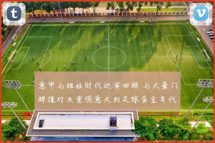 意甲七姐妹时代巡演回顾 七大豪门辉煌对决重现意大利足球黄金年代