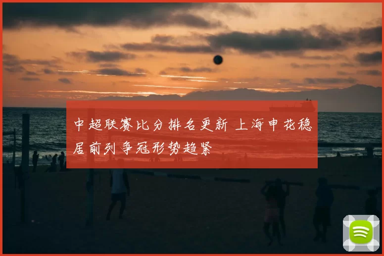 中超联赛比分排名更新 上海申花稳居前列争冠形势趋紧