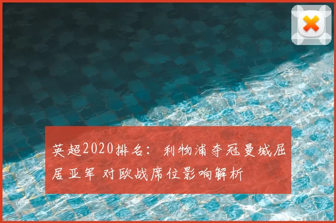 英超2020排名：利物浦夺冠曼城屈居亚军 对欧战席位影响解析