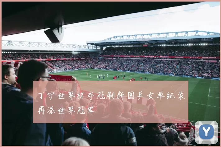 丁宁世界杯夺冠刷新国乒女单纪录再添世界冠军