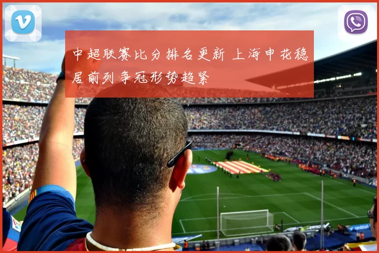 中超联赛比分排名更新 上海申花稳居前列争冠形势趋紧