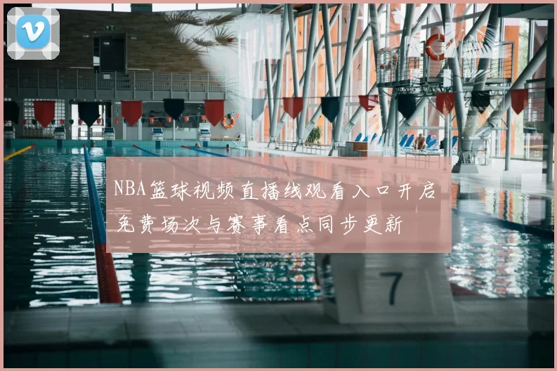 NBA篮球视频直播线观看入口开启 免费场次与赛事看点同步更新