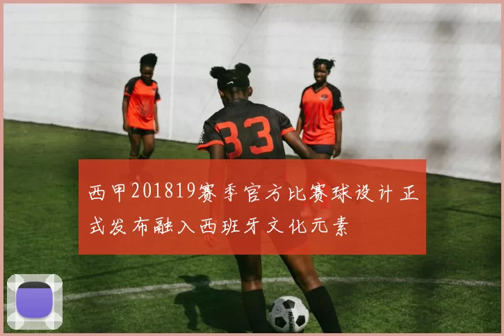 西甲201819赛季官方比赛球设计正式发布融入西班牙文化元素