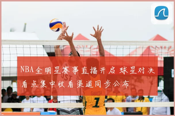NBA全明星赛事直播开启 球星对决看点集中收看渠道同步公布