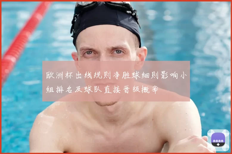 欧洲杯出线规则净胜球细则影响小组排名及球队直接晋级概率
