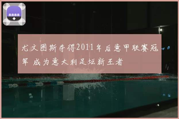 尤文图斯夺得2011年后意甲联赛冠军 成为意大利足坛新王者