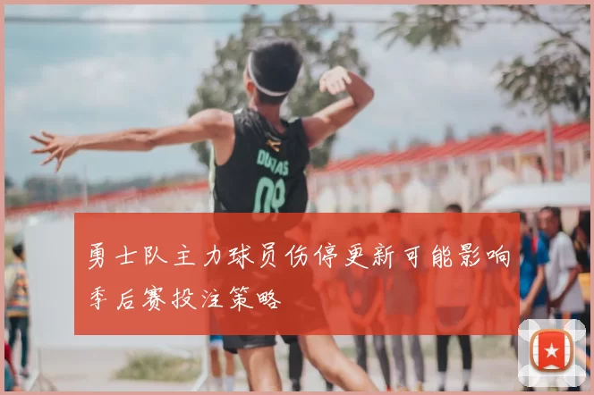勇士队主力球员伤停更新可能影响季后赛投注策略