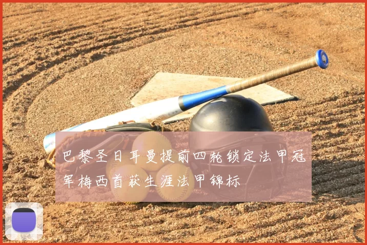 巴黎圣日耳曼提前四轮锁定法甲冠军梅西首获生涯法甲锦标