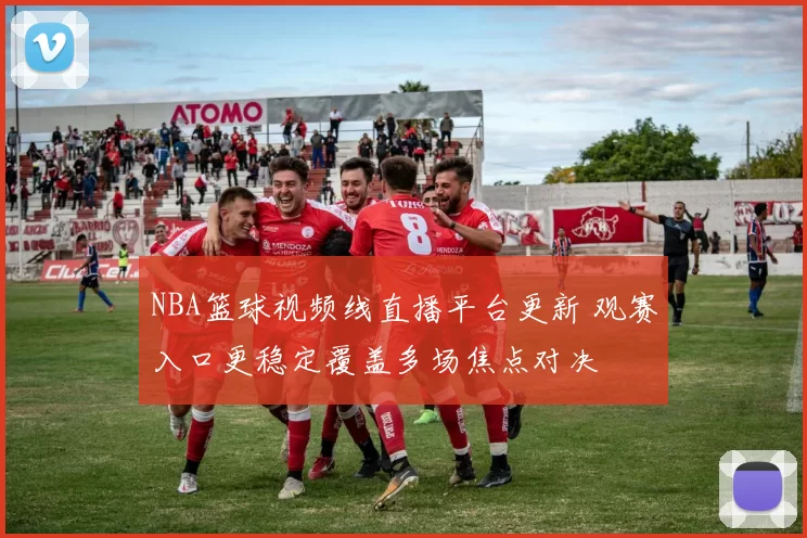 NBA篮球视频线直播平台更新 观赛入口更稳定覆盖多场焦点对决
