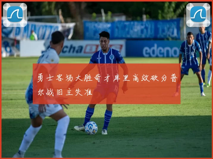 勇士客场大胜奇才库里高效砍分普尔战旧主失准