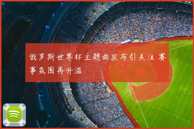 俄罗斯世界杯主题曲发布引关注 赛事氛围再升温