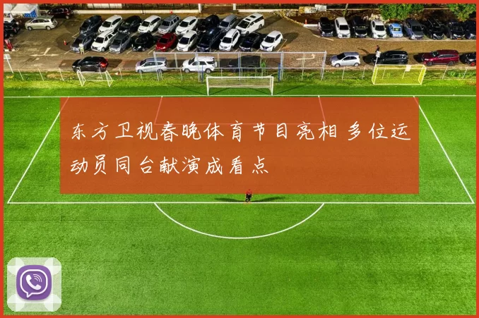 东方卫视春晚体育节目亮相 多位运动员同台献演成看点