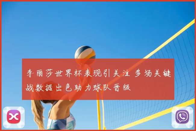 李丽莎世界杯表现引关注 多场关键战数据出色助力球队晋级