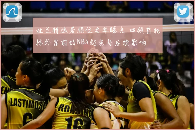 杜兰特选秀顺位名单曝光 回顾首轮格外靠前的NBA起点与后续影响