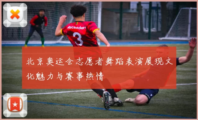 北京奥运会志愿者舞蹈表演展现文化魅力与赛事热情